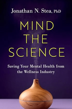Book Review: Mind the Science: Saving Your Mental Health from the Wellness Industry, by Jonathan N. Stea, PhD
